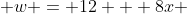  w = 12 + 8x 