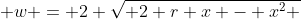  w = 2 \sqrt{ 2 r x - x^2 }