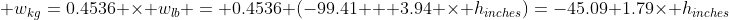  w_{kg}=0.4536 \times w_{lb} = 0.4536 (-99.41 + 3.94 \times h_{inches})=-45.09+1.79\times h_{inches}
