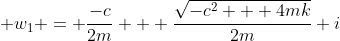  w_1 = \frac{-c}{2m} + \frac{\sqrt{-c^2 + 4mk}}{2m} i