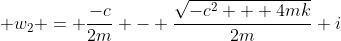  w_2 = \frac{-c}{2m} - \frac{\sqrt{-c^2 + 4mk}}{2m} i