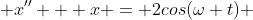  x'' + x = 2cos(\omega t) 