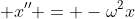  x'' = -\omega^{2}x