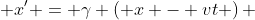  x' = \gamma \left( x - vt \right) 
