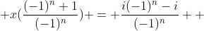  x(\frac{(-1)^n+1}{(-1)^n}) = \frac{i(-1)^n-i}{(-1)^n}  