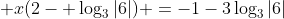  x(2- \log_{3}{|6|}) =-1-3\log_{3}{|6|}