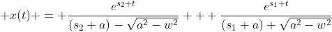  x(t) = \frac{e^{s_2 t}}{(s_2+a)-\sqrt{a^2-w^2}} + \frac{e^{s_1 t}}{(s_1+a)+\sqrt{a^2-w^2}}