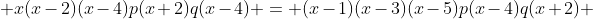  x(x-2)(x-4)p(x+2)q(x-4) = (x-1)(x-3)(x-5)p(x-4)q(x+2) ~...~(3) 