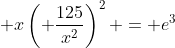  x\left( \frac{125}{x^2}\right)^2 = e^3