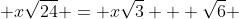  x\sqrt{24} = x\sqrt{3} + \sqrt{6} 
