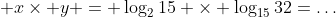  x\times y = \log_215 \times \log_{15}32=\dots