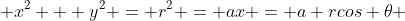  x^2 + y^2 = r^2 = ax = a rcos \theta 