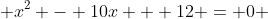  x^2 - 10x + 12 = 0 