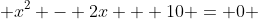  x^2 - 2x + 10 = 0 
