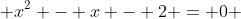  x^2 - x - 2 = 0 
