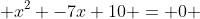  x^2 -7x+10 = 0 