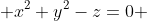 x^2+y^2-z=0 