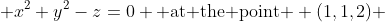  x^2+y^2-z=0 \text{ at the point } (1,1,2) 