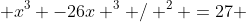  x^3 -26x ^3 / ^2 =27 