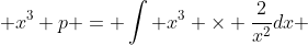  x^3 p = \int x^3 \times \frac{2}{x^2}dx 