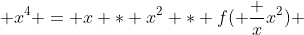  x^4 = x * x^2 * f( \frac {x}{x^2}) 