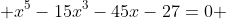  x^5-15x^3-45x-27=0 