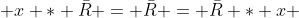  x * \bar{R} = \bar{R} = \bar{R} * x 