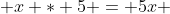  x * 5 = 5x 