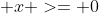  x >= 0