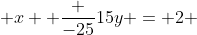  x+ \frac {-25}{15y} = 2 