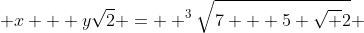  x + y\sqrt2 =  ^3\sqrt{7 + 5 \sqrt 2} 