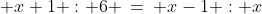 [2]\;\; x+1 : 6 \:=\: x-1 : x