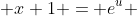  x+1 = e^{u} 