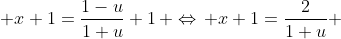  x+1=\frac{1-u}{1+u}+1\, \Leftrightarrow\, x+1=\frac{2}{1+u} 