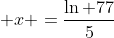  x =\frac{\ln 77}{5}