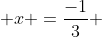  x =\frac{-1}{3} 