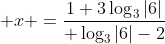  x =\frac{1+3\log_{3}{|6|}}{ \log_{3}{|6|}-2}