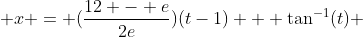  x = (\frac{12 - e}{2e})(t-1) + \tan^{-1}(t) 