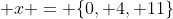  x = \{0, 4, 11\}