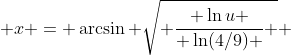  x = \arcsin{ \sqrt{ \frac{ \ln{u} }{ \ln(4/9) } } }