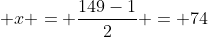  x = \dfrac{149-1}{2} = 74