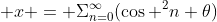  x = \displaystyle\Sigma_{n=0}^{\infty}(\cos ^2n \theta)