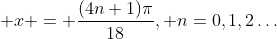  x = \frac{(4n+1)\pi}{18}, n=0,1,2\dots