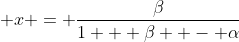  x = \frac{\beta}{1 + \beta  - \alpha}