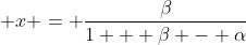 x = \frac{\beta}{1 + \beta - \alpha}