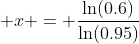  x = \frac{\ln(0.6)}{\ln(0.95)}
