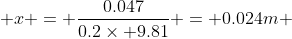  x = \frac{0.047}{0.2\times 9.81} = 0.024m 