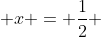  x = \frac{1}{2} 