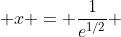  x = \frac{1}{e^{1/2}} 