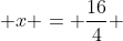  x = \frac{16}{4} 